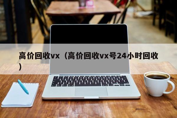 高价回收vx（高价回收vx号24小时回收）