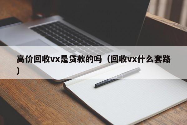 高价回收vx是贷款的吗（回收vx什么套路）