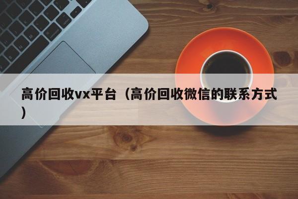 高价回收vx平台（高价回收微信的联系方式）