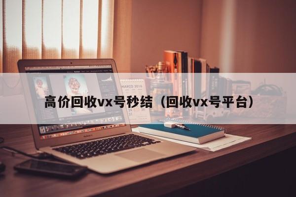 高价回收vx号秒结（回收vx号平台）