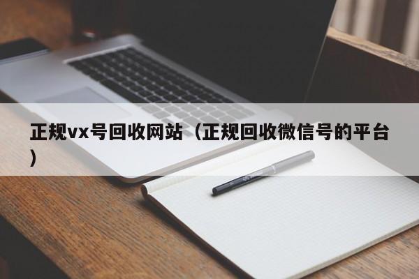 正规vx号回收网站（正规回收微信号的平台）