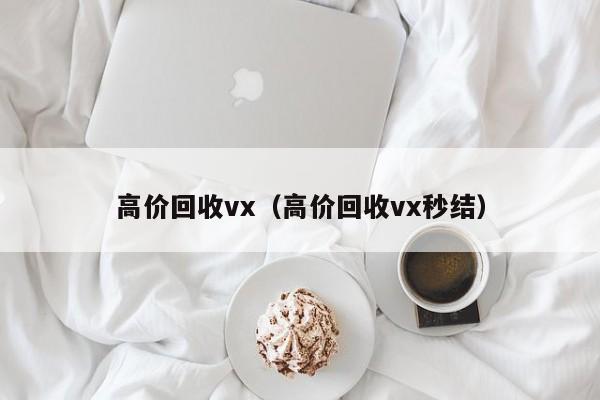 高价回收vx（高价回收vx秒结）