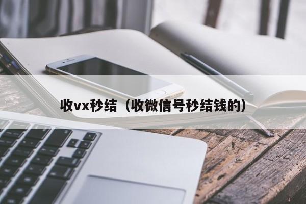 收vx秒结（收微信号秒结钱的）