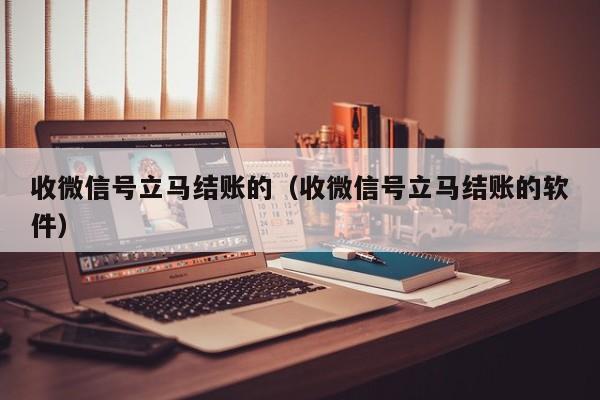 收微信号立马结账的（收微信号立马结账的软件）