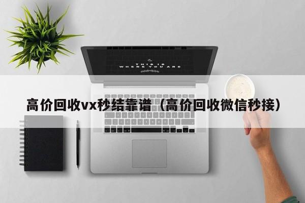 高价回收vx秒结靠谱（高价回收微信秒接）