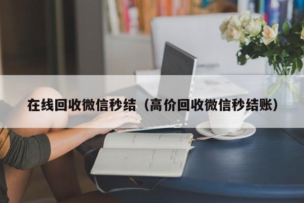 在线回收微信秒结（高价回收微信秒结账）