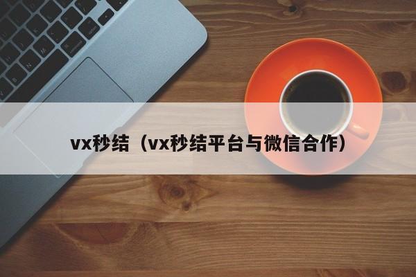 vx秒结（vx秒结平台与微信合作）